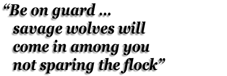 “Be on guard …    savage wolves will    come in among you    not sparing the flock”