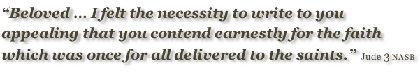 “Beloved … I felt the necessity to write to you appealing that you contend earnestly for the faith which was once for all delivered to the saints.” Jude 3 NASB